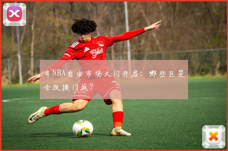 年NBA自由市场大门开启:哪些巨星会改换门庭?