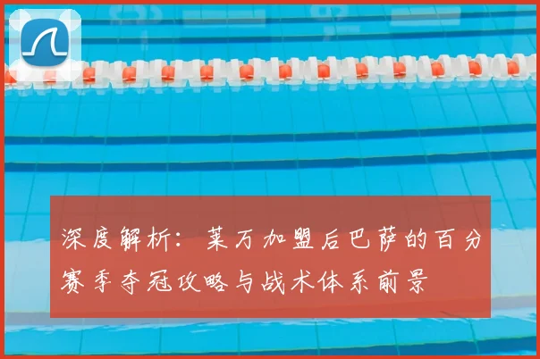 深度解析:莱万加盟后巴萨的百分赛季夺冠攻略与战术体系前景